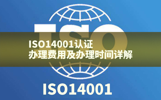 ISO14001认证办理费用及办理时间详解